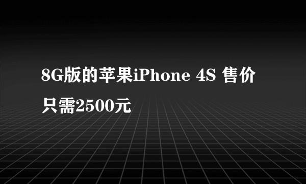 8G版的苹果iPhone 4S 售价只需2500元