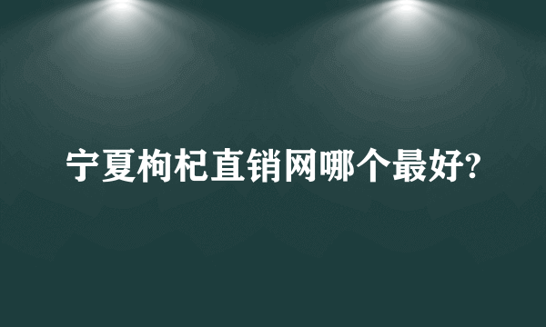 宁夏枸杞直销网哪个最好?