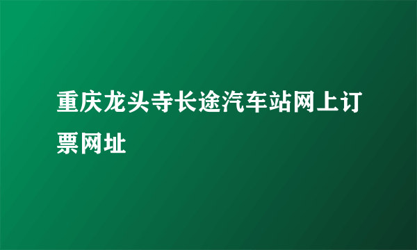 重庆龙头寺长途汽车站网上订票网址