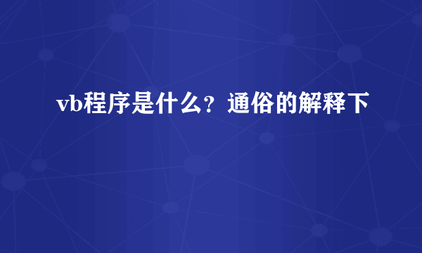 vb程序是什么？通俗的解释下