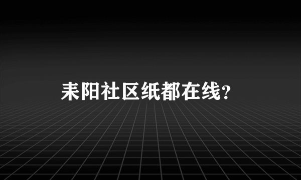 耒阳社区纸都在线？