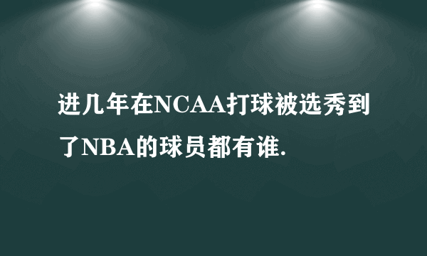 进几年在NCAA打球被选秀到了NBA的球员都有谁.