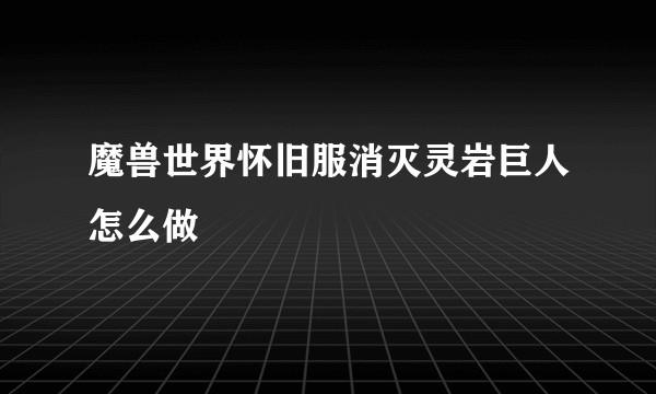 魔兽世界怀旧服消灭灵岩巨人怎么做