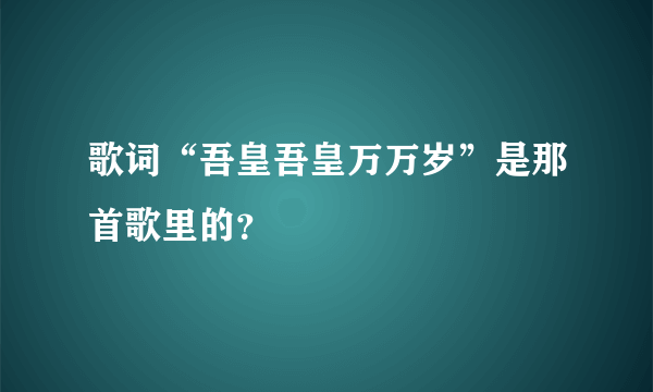 歌词“吾皇吾皇万万岁”是那首歌里的？