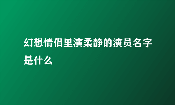 幻想情侣里演柔静的演员名字是什么