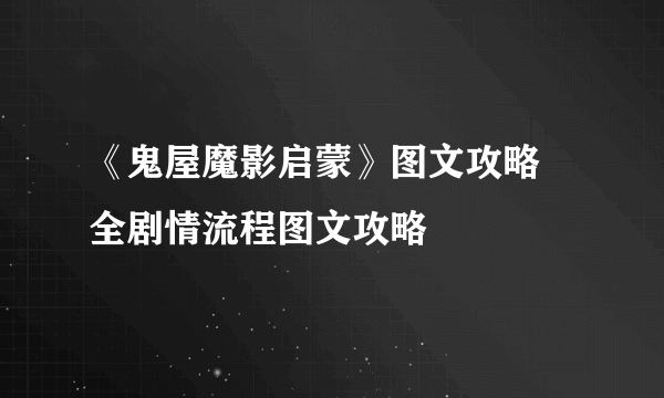 《鬼屋魔影启蒙》图文攻略 全剧情流程图文攻略