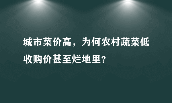 城市菜价高，为何农村蔬菜低收购价甚至烂地里？