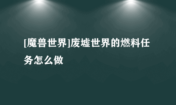 [魔兽世界]废墟世界的燃料任务怎么做