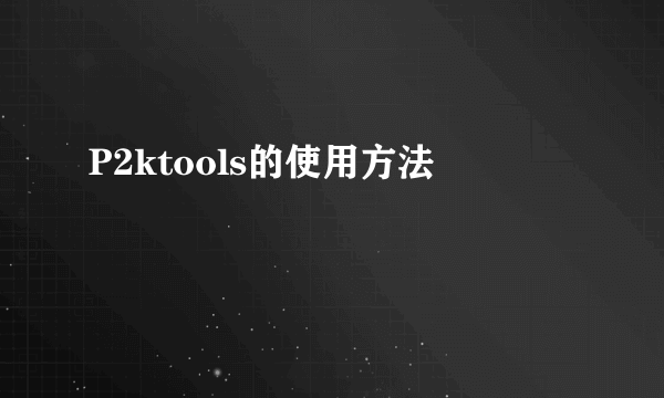 P2ktools的使用方法