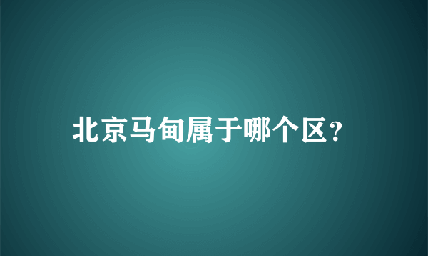 北京马甸属于哪个区？