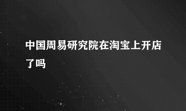 中国周易研究院在淘宝上开店了吗