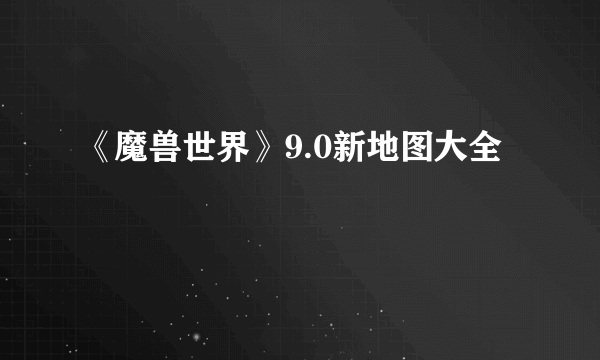 《魔兽世界》9.0新地图大全