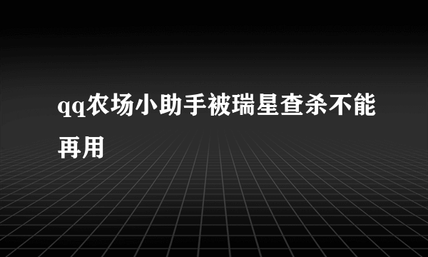 qq农场小助手被瑞星查杀不能再用