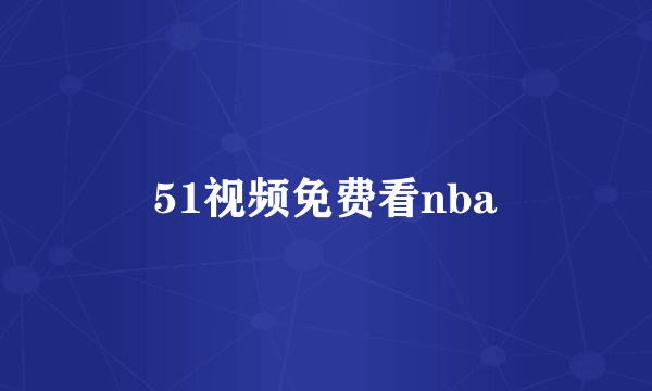 51视频免费看nba