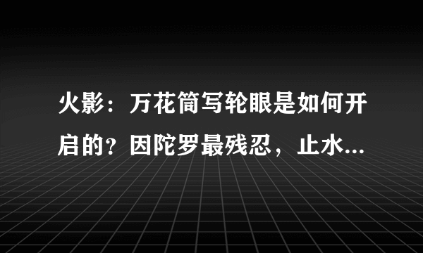 火影：万花筒写轮眼是如何开启的？因陀罗最残忍，止水的原因成谜