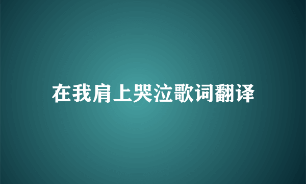 在我肩上哭泣歌词翻译