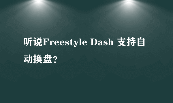 听说Freestyle Dash 支持自动换盘？