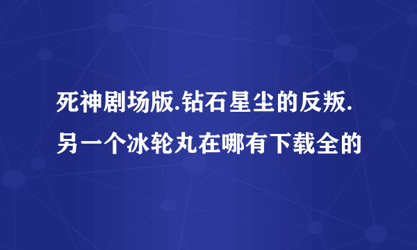 死神剧场版.钻石星尘的反叛.另一个冰轮丸在哪有下载全的