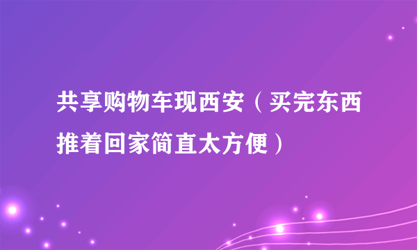 共享购物车现西安（买完东西推着回家简直太方便）