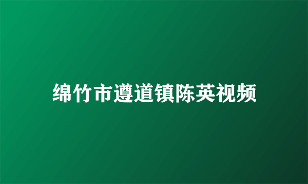 绵竹市遵道镇陈英视频