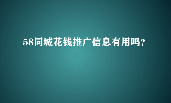 58同城花钱推广信息有用吗？