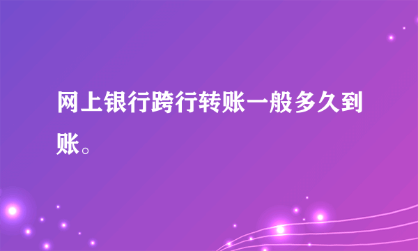 网上银行跨行转账一般多久到账。