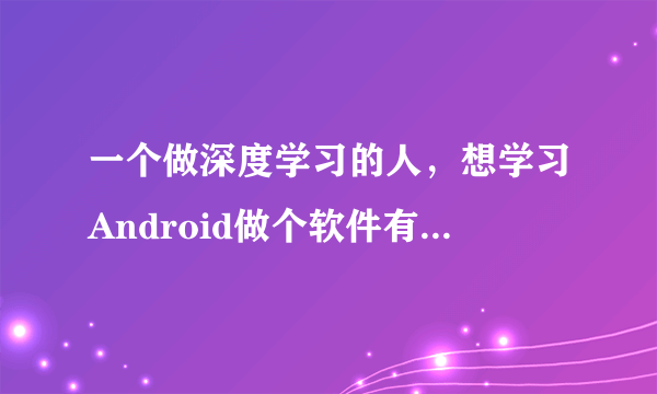 一个做深度学习的人，想学习Android做个软件有必要吗？为什么？