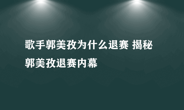 歌手郭美孜为什么退赛 揭秘郭美孜退赛内幕