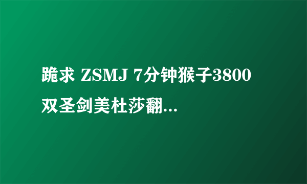 跪求 ZSMJ 7分钟猴子3800 双圣剑美杜莎翻盘和蓝猫基地只有10分之一血翻盘replay