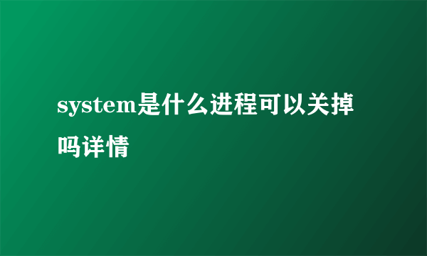 system是什么进程可以关掉吗详情