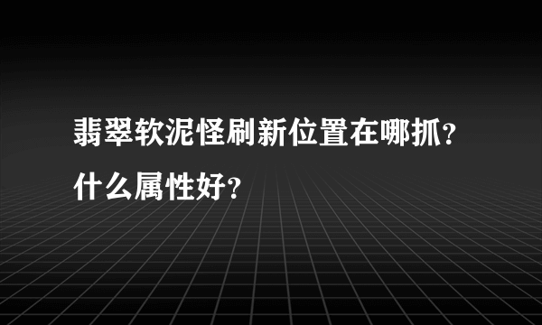 翡翠软泥怪刷新位置在哪抓？什么属性好？