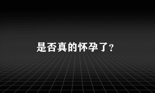 是否真的怀孕了？