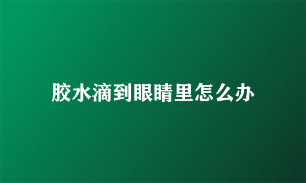 胶水滴到眼睛里怎么办