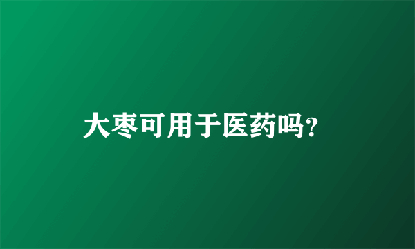 大枣可用于医药吗？