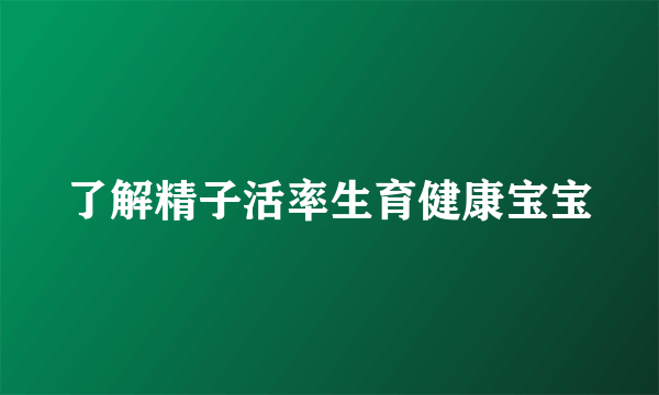 了解精子活率生育健康宝宝