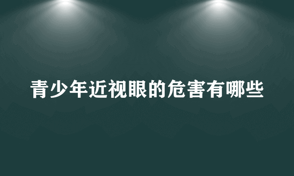 青少年近视眼的危害有哪些