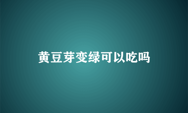 黄豆芽变绿可以吃吗