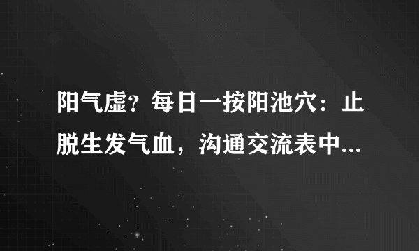 阳气虚？每日一按阳池穴：止脱生发气血，沟通交流表中，个人收藏一下吧