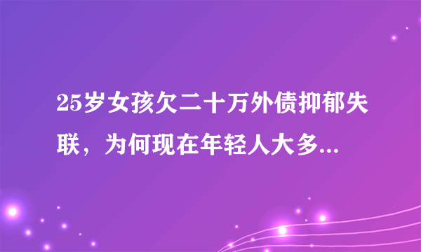 25岁女孩欠二十万外债抑郁失联，为何现在年轻人大多都喜欢超前消费？