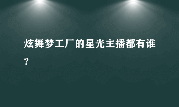 炫舞梦工厂的星光主播都有谁?