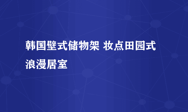 韩国壁式储物架 妆点田园式浪漫居室