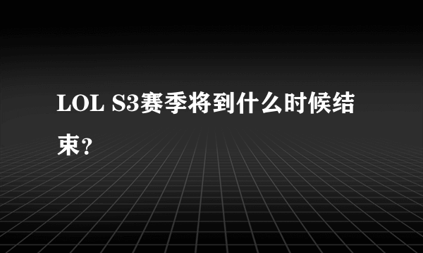 LOL S3赛季将到什么时候结束？