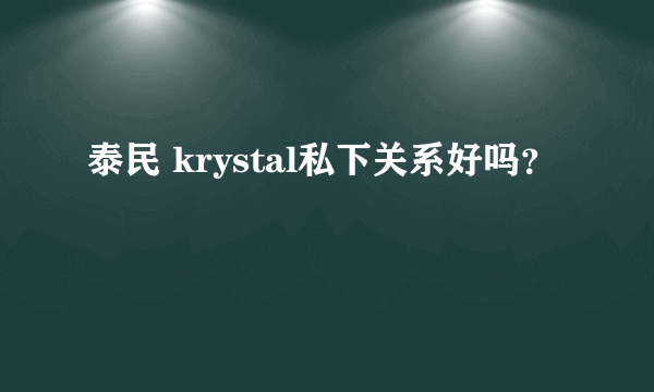 泰民 krystal私下关系好吗？