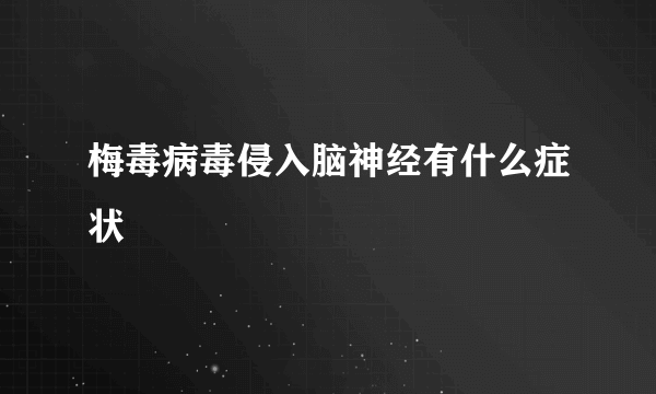 梅毒病毒侵入脑神经有什么症状