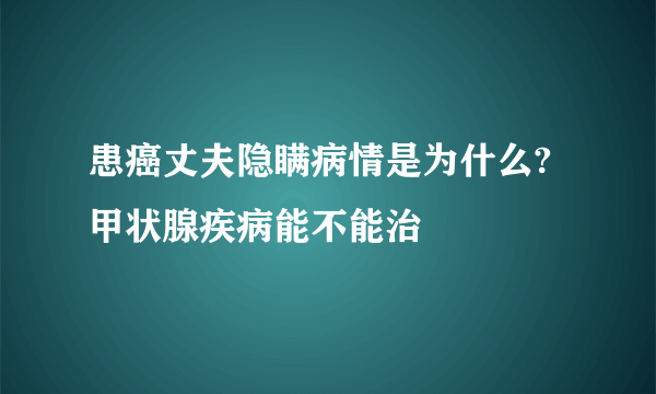 患癌丈夫隐瞒病情是为什么?甲状腺疾病能不能治