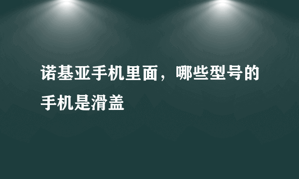 诺基亚手机里面，哪些型号的手机是滑盖