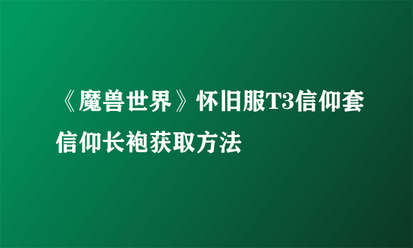 《魔兽世界》怀旧服T3信仰套信仰长袍获取方法