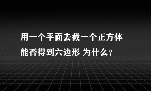 用一个平面去截一个正方体 能否得到六边形 为什么？