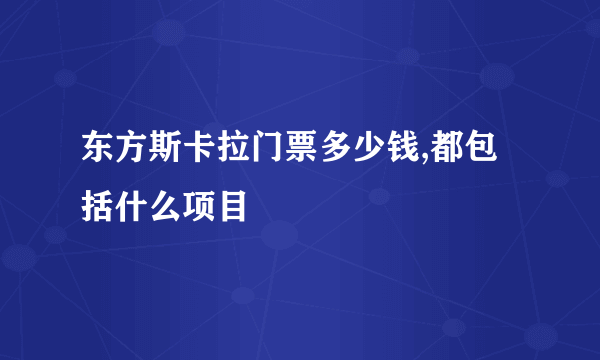 东方斯卡拉门票多少钱,都包括什么项目