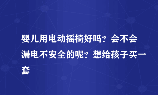 婴儿用电动摇椅好吗？会不会漏电不安全的呢？想给孩子买一套